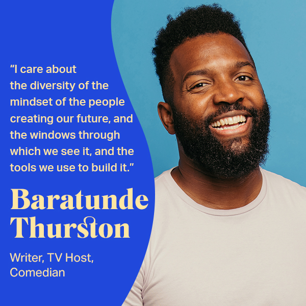 An image showing TPN Member Baratunde Thurston along with the fopllowing quote from him: "I care about the diversity of the mindset of the people creating our future, and the windows through which we see it, and the tools we use to build it."